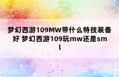 梦幻西游109MW带什么特技装备好 梦幻西游109玩mw还是sml